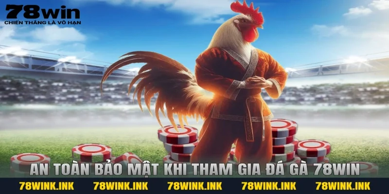 An toàn bảo mật khi tham gia đá gà 78win