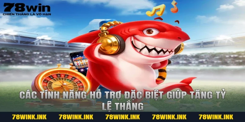 Các tính năng hỗ trợ đặc biệt giúp tăng tỷ lệ thắng