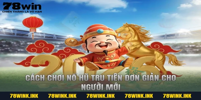 Cách chơi nổ hũ tru tiên đơn giản cho người mới