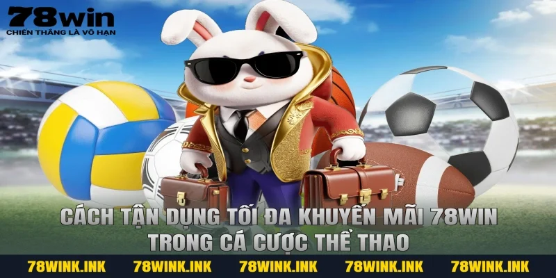 Cách tận dụng tối đa khuyến mãi 78win trong cá cược thể thao