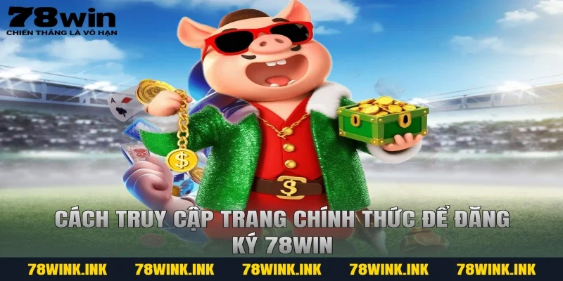 Cách truy cập trang chính thức để đăng ký 78WIN