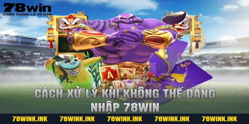 Cách xử lý khi không thể đăng nhập 78win