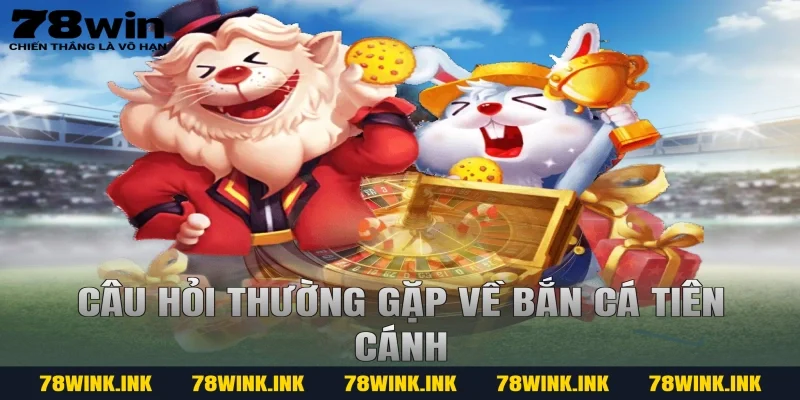 Câu hỏi thường gặp về bắn cá tiên cánh