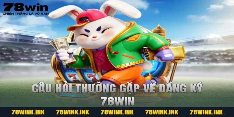 Câu hỏi thường gặp về đăng ký 78WIN