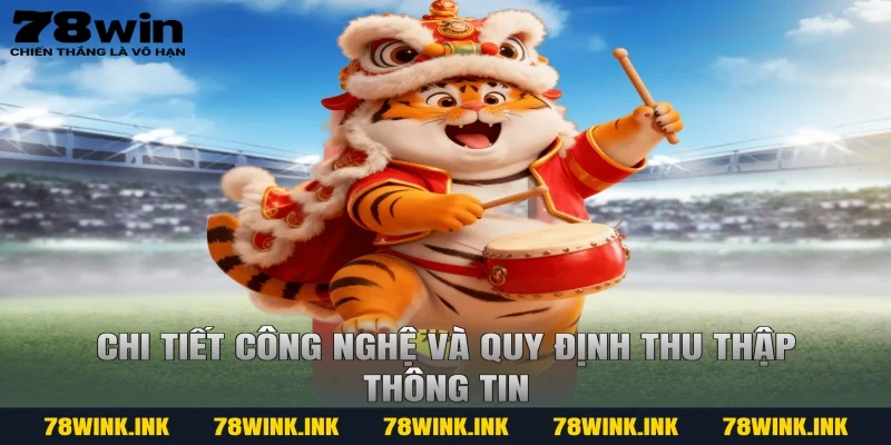 Chi tiết công nghệ và quy định thu thập thông tin