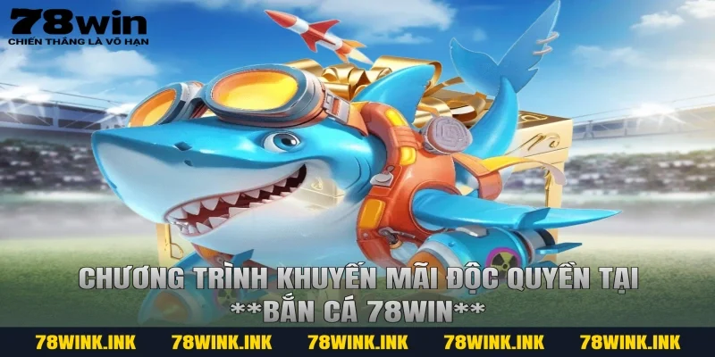 Chương trình khuyến mãi độc quyền tại **bắn cá 78win**