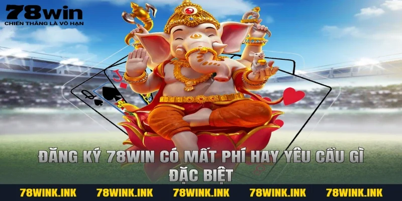 Đăng ký 78WIN có mất phí hay yêu cầu gì đặc biệt