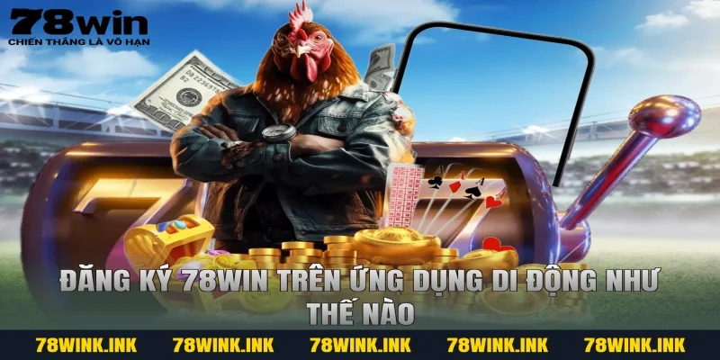 Đăng ký 78WIN trên ứng dụng di động như thế nào