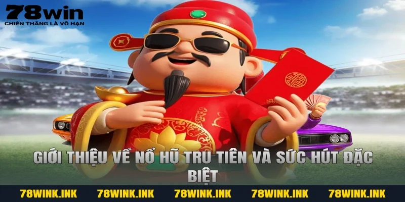 Giới thiệu về nổ hũ tru tiên và sức hút đặc biệt