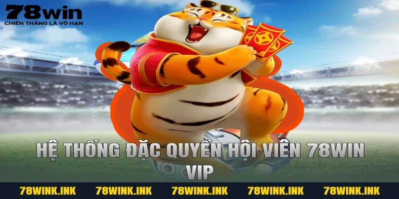 Hệ thống đặc quyền hội viên 78WIN VIP