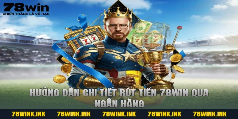 Hướng dẫn chi tiết rút tiền 78win qua ngân hàng