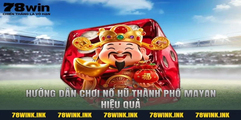 Hướng dẫn chơi Nổ hũ thành phố Mayan hiệu quả