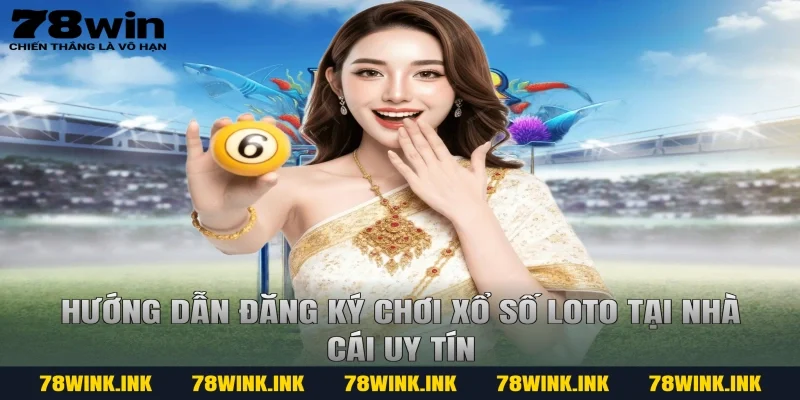 Hướng dẫn đăng ký chơi Xổ số Loto tại nhà cái uy tín