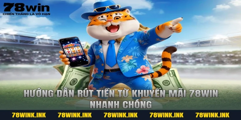 Hướng dẫn rút tiền từ khuyến mãi 78win nhanh chóng