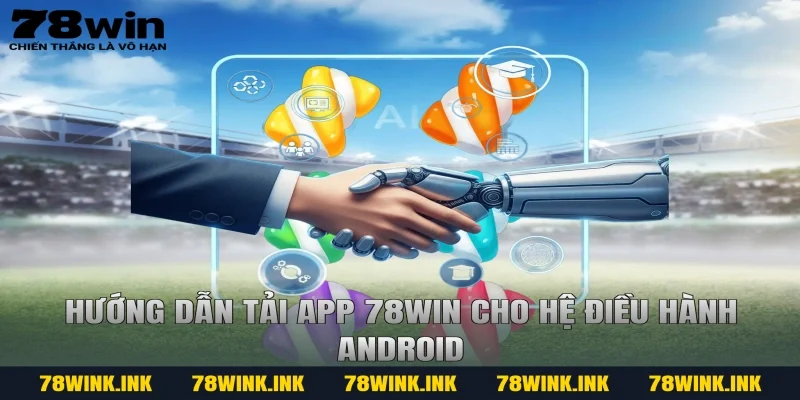 Hướng Dẫn Tải App 78win Cho Hệ Điều Hành Android
