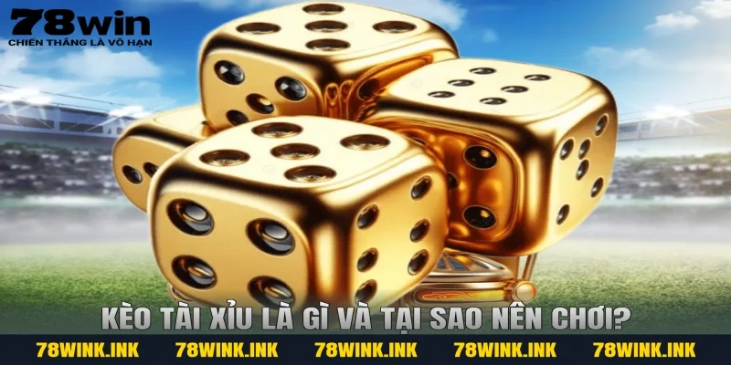 Kèo tài xỉu là gì và tại sao nên chơi?