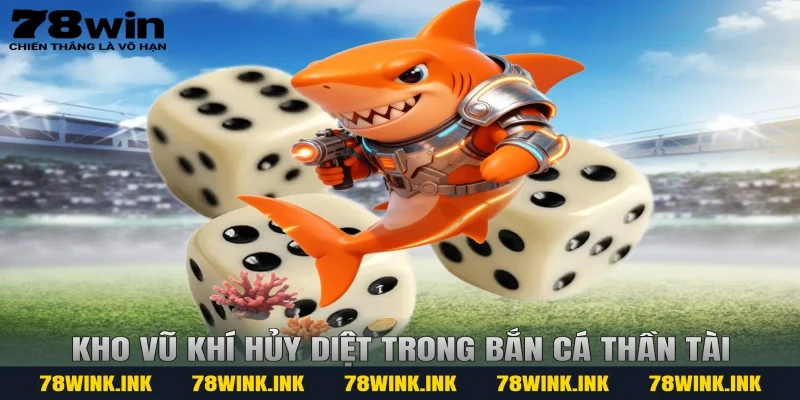 Kho vũ khí hủy diệt trong Bắn cá thần tài