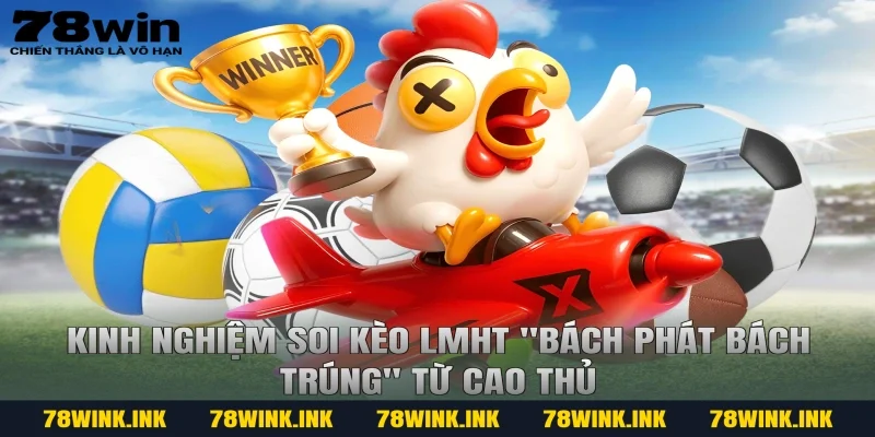 Kinh nghiệm soi kèo LMHT "bách phát bách trúng" từ cao thủ