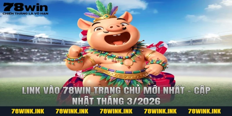 Link vào 78WIN Trang Chủ mới nhất – Cập nhật Tháng 3/2026
