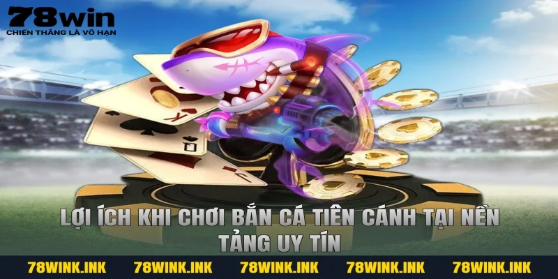 Lợi ích khi chơi bắn cá tiên cánh tại nền tảng uy tín