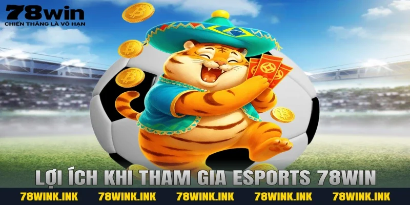 Lợi ích khi tham gia Esports 78WIN