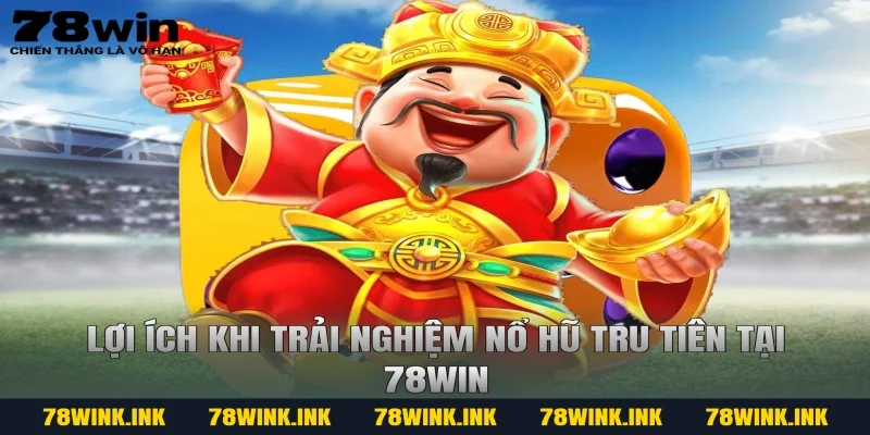Lợi ích khi trải nghiệm nổ hũ tru tiên tại 78win