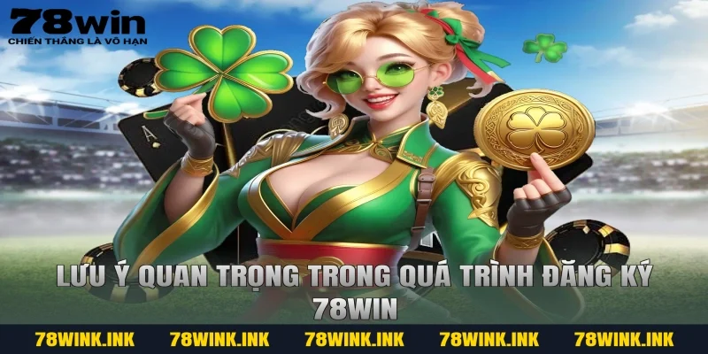 Lưu ý quan trọng trong quá trình đăng ký 78WIN
