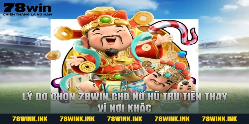 Lý do chọn 78win cho nổ hũ tru tiên thay vì nơi khác