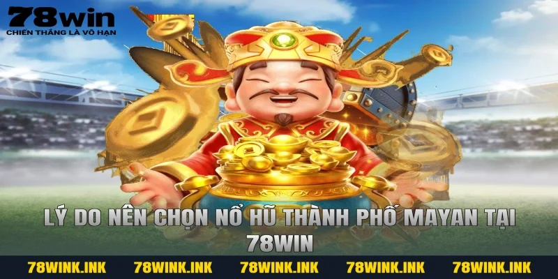 Lý do nên chọn Nổ hũ thành phố Mayan tại 78win