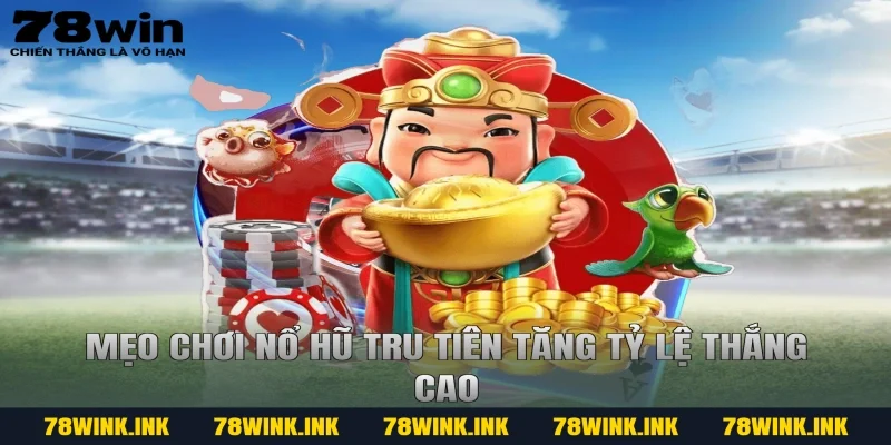 Mẹo chơi nổ hũ tru tiên tăng tỷ lệ thắng cao