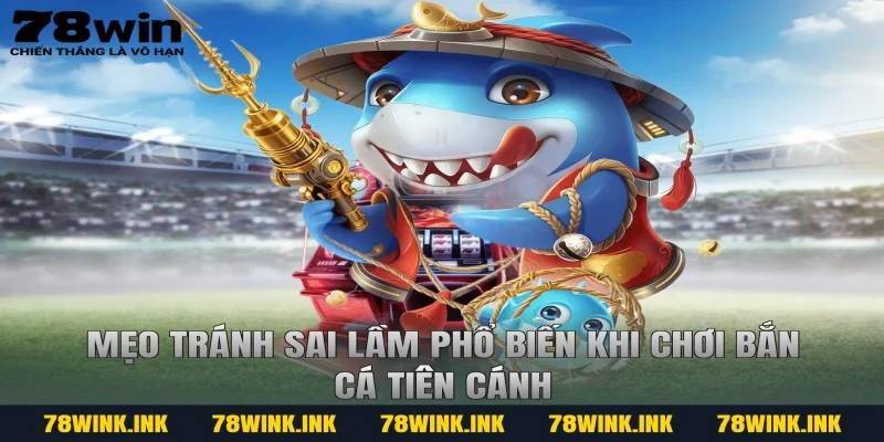 Mẹo tránh sai lầm phổ biến khi chơi bắn cá tiên cánh