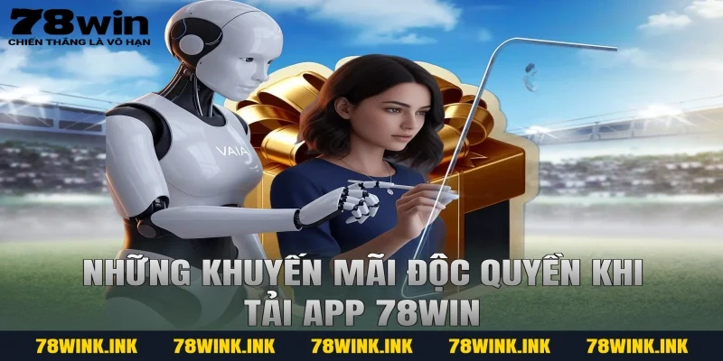 Những Khuyến Mãi Độc Quyền Khi Tải App 78win
