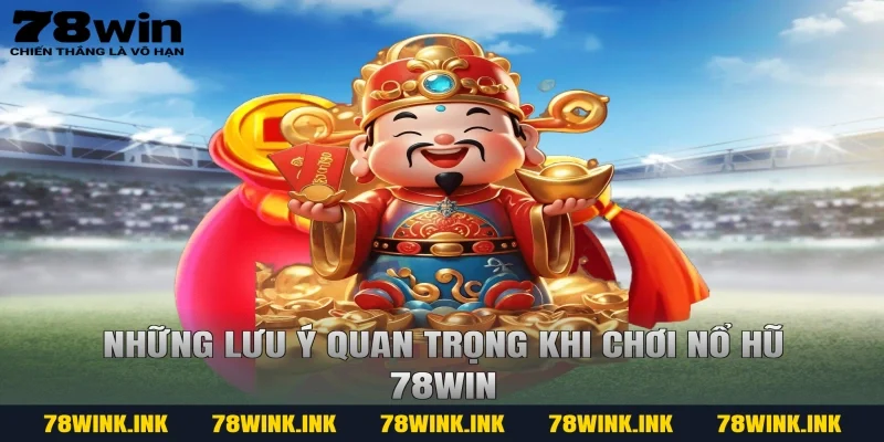 Những lưu ý quan trọng khi chơi Nổ hũ 78WIN