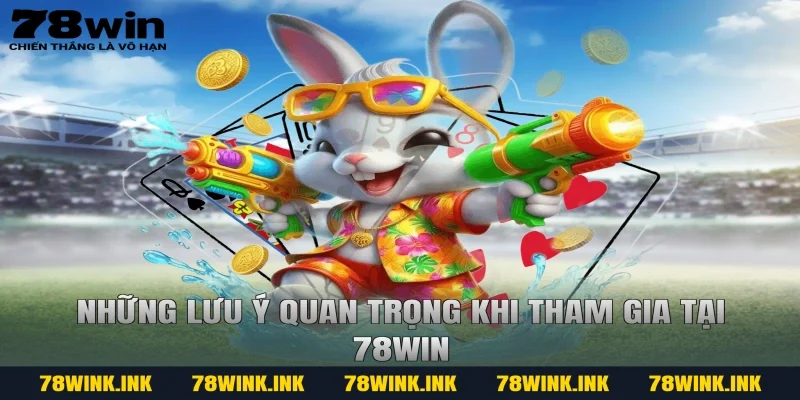 Những lưu ý quan trọng khi tham gia tại 78win
