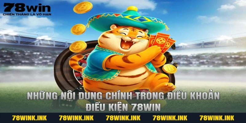 Những nội dung chính trong điều khoản điều kiện 78win