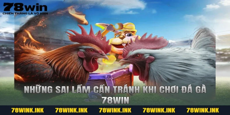 Những sai lầm cần tránh khi chơi đá gà 78win