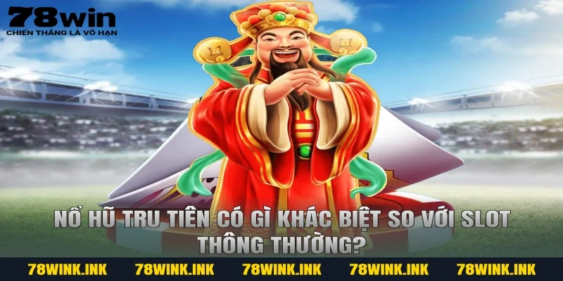 Nổ hũ tru tiên có gì khác biệt so với slot thông thường?