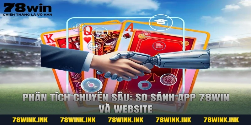 Phân Tích Chuyên Sâu: So Sánh App 78win Và Website