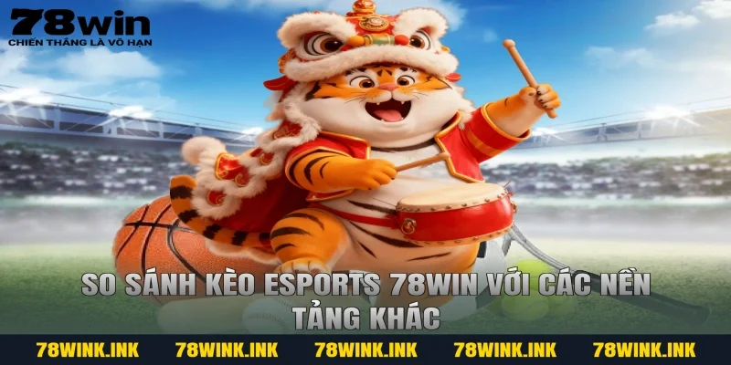 So sánh kèo Esports 78WIN với các nền tảng khác