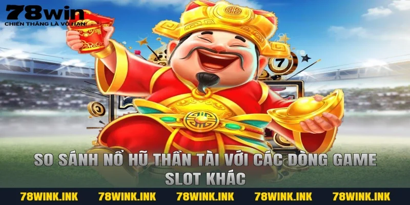 So sánh Nổ hũ Thần Tài với các dòng game slot khác