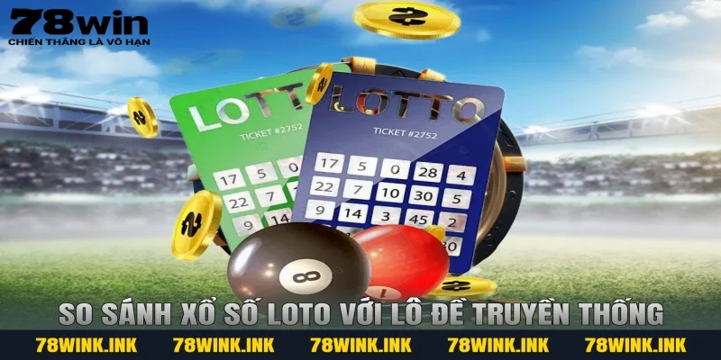 So sánh Xổ số Loto với lô đề truyền thống