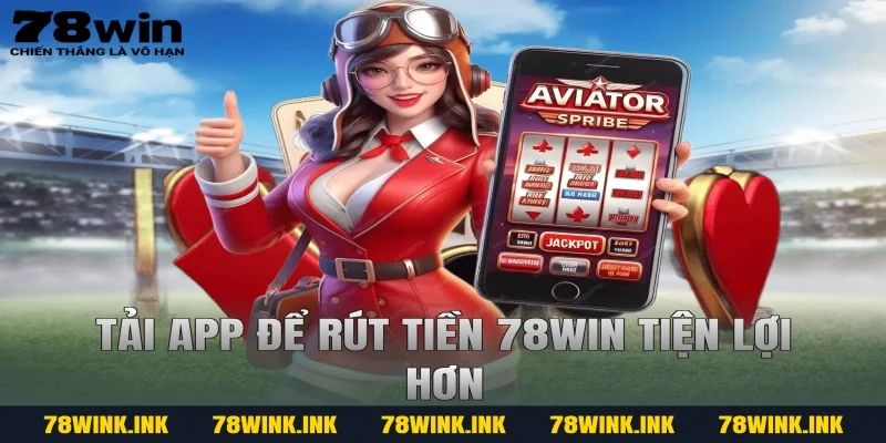 Tải app để rút tiền 78win tiện lợi hơn