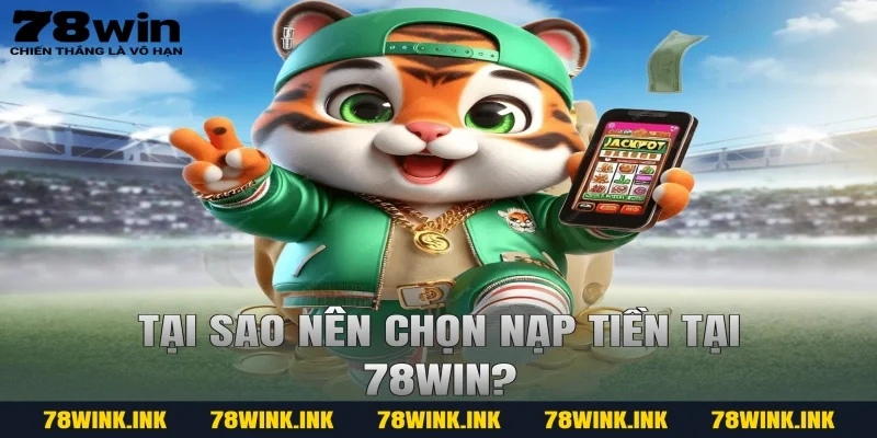 Tại sao nên chọn nạp tiền tại 78WIN?