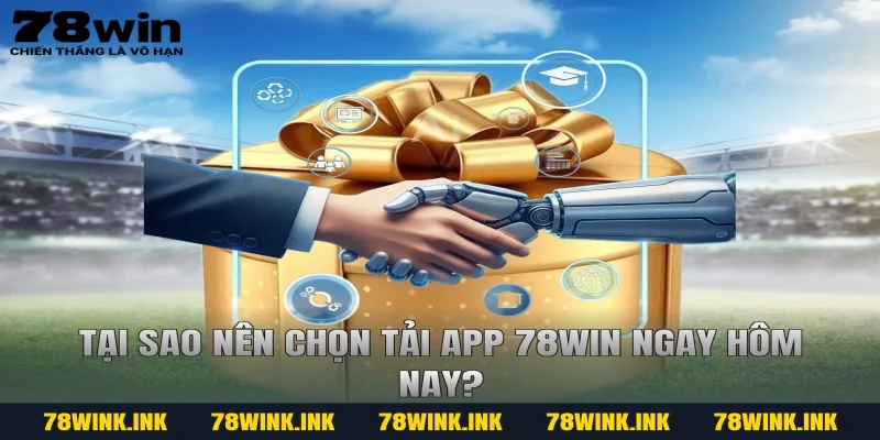 Tại Sao Nên Chọn Tải App 78win Ngay Hôm Nay?