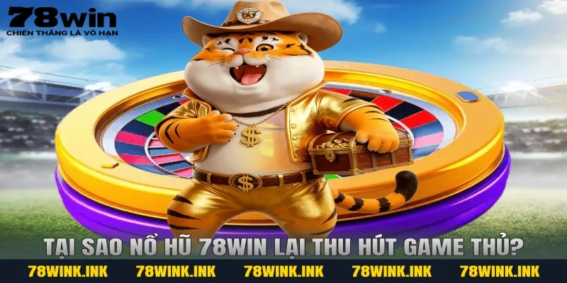 Tại sao Nổ hũ 78WIN lại thu hút game thủ?