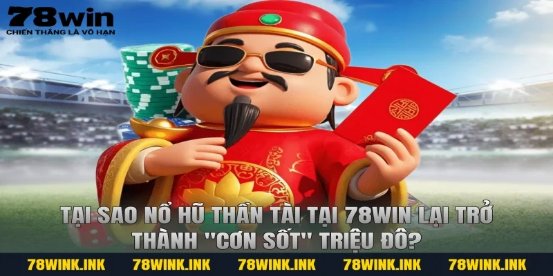 Tại sao nổ hũ thần tài tại 78win lại trở thành "cơn sốt" triệu đô?