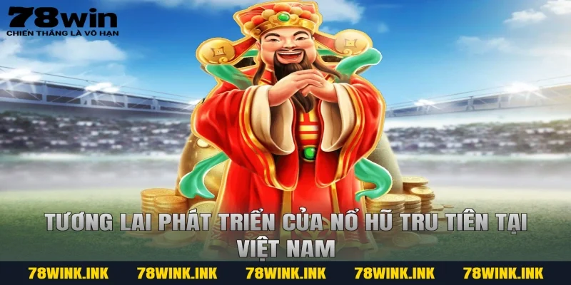 Tương lai phát triển của nổ hũ tru tiên tại Việt Nam