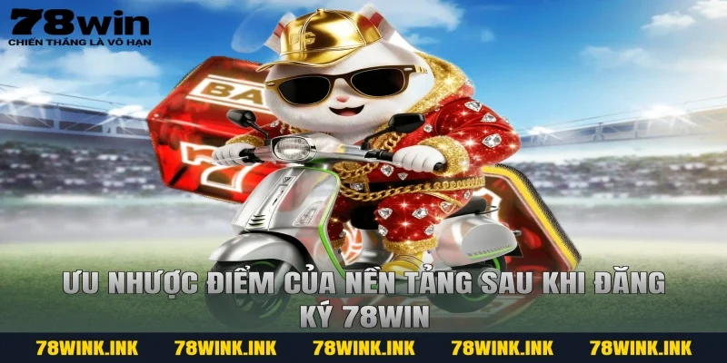 Ưu nhược điểm của nền tảng sau khi đăng ký 78WIN