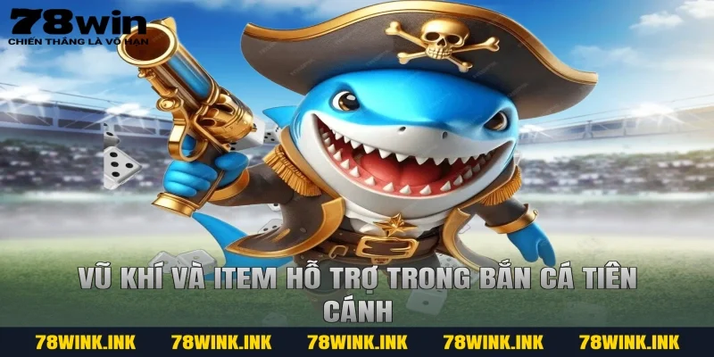 Vũ khí và item hỗ trợ trong bắn cá tiên cánh