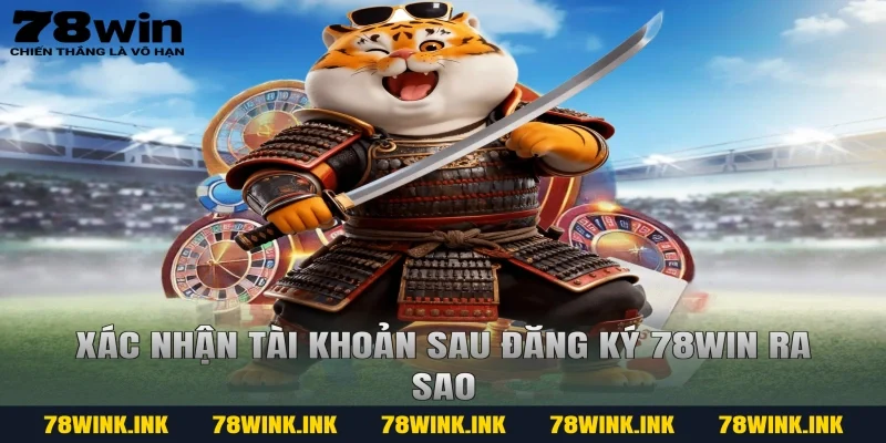 Xác nhận tài khoản sau đăng ký 78WIN ra sao